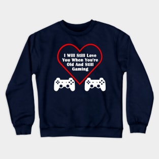 Still Love You When You're Old & Still Gaming Valentines Day Gamer Crewneck Sweatshirt